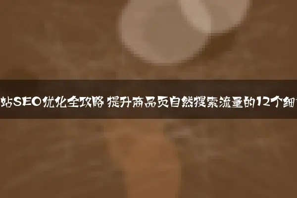 电商网站SEO优化全攻略 提升商品页自然搜索流量的12个细节