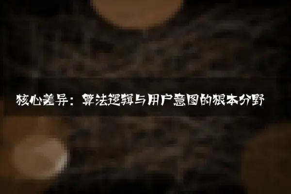 核心差异：算法逻辑与用户意图的根本分野