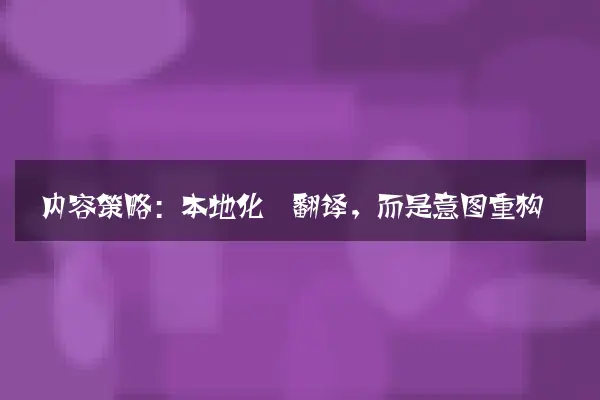 内容策略：本地化≠翻译，而是意图重构