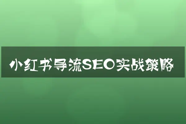 小红书导流SEO实战策略