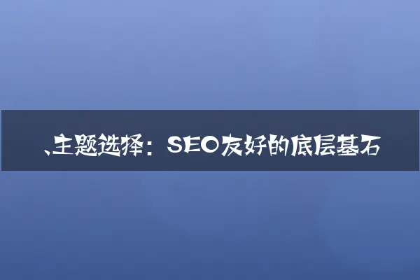 一、主题选择：SEO友好的底层基石