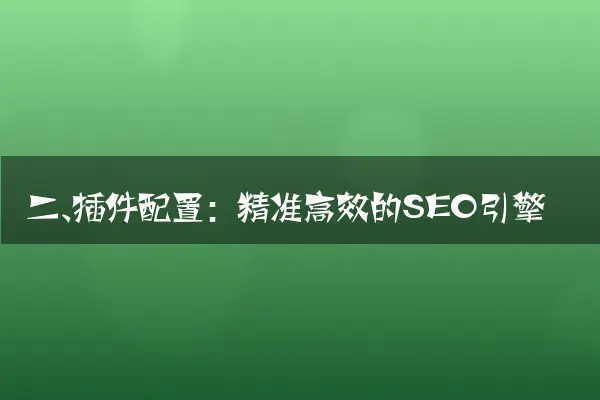 二、插件配置：精准高效的SEO引擎