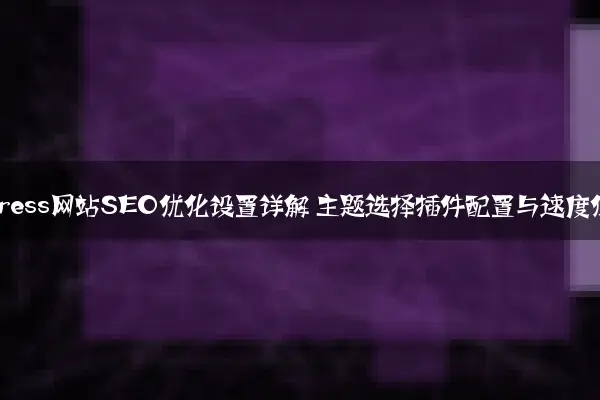 WordPress网站SEO优化设置详解 主题选择插件配置与速度优化