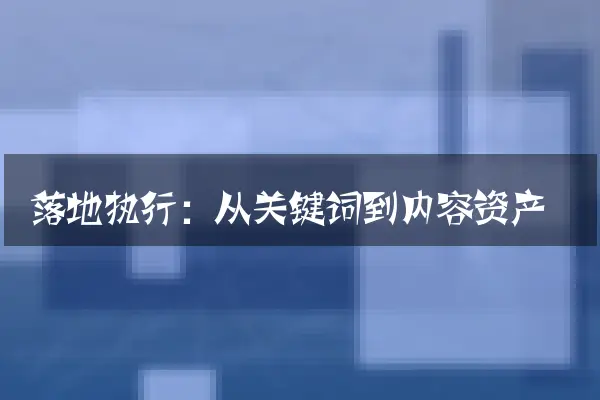 落地执行：从关键词到内容资产