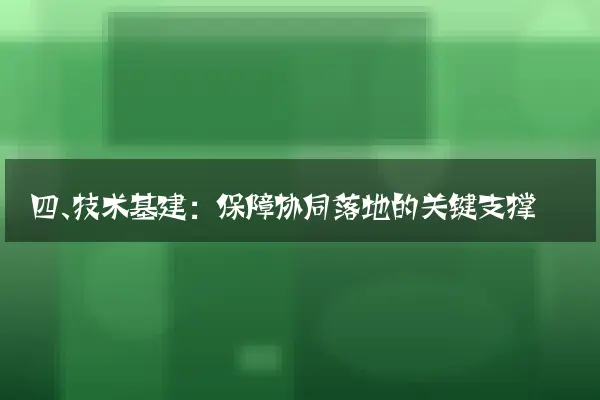四、技术基建：保障协同落地的关键支撑