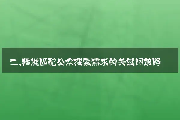 二、精准匹配公众搜索需求的关键词策略