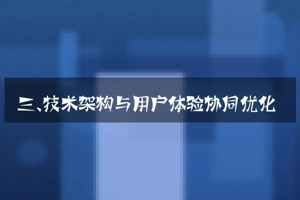 三、技术架构与用户体验协同优化