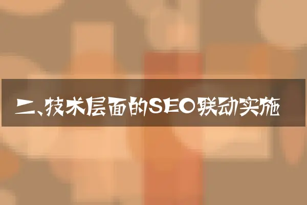 二、技术层面的SEO联动实施