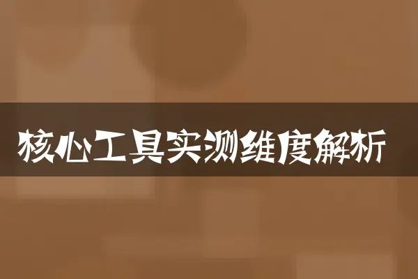 核心工具实测维度解析