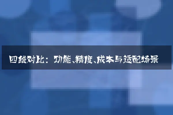 四维对比：功能、精度、成本与适配场景