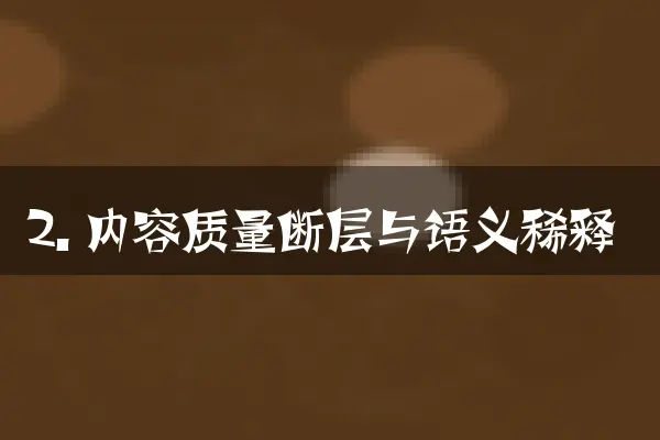 2. 内容质量断层与语义稀释