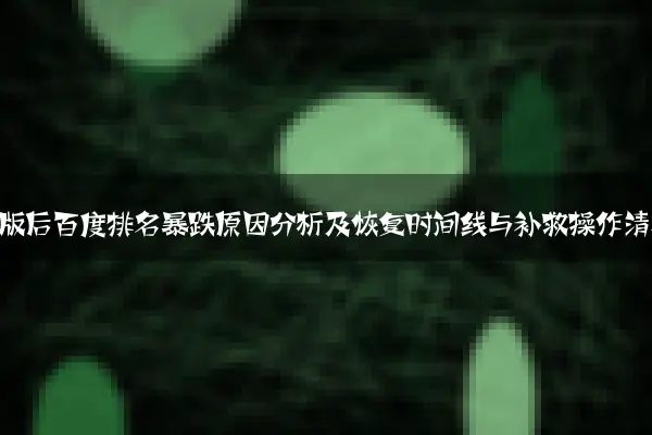 网站改版后百度排名暴跌原因分析及恢复时间线与补救操作清单