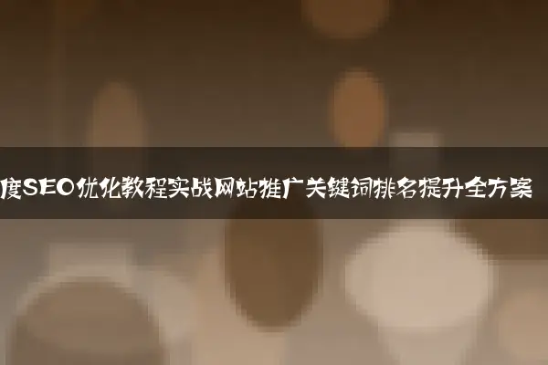百度SEO优化教程实战网站推广关键词排名提升全方案