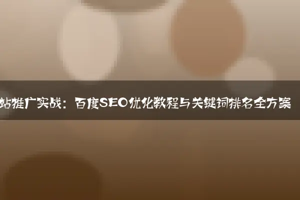 网站推广实战：百度SEO优化教程与关键词排名全方案