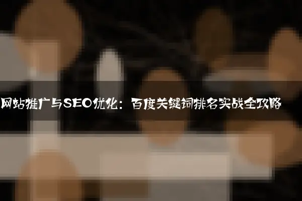 网站推广与SEO优化：百度关键词排名实战全攻略