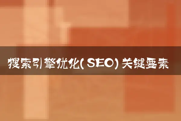 搜索引擎优化(SEO)关键要素
