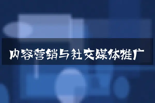 内容营销与社交媒体推广