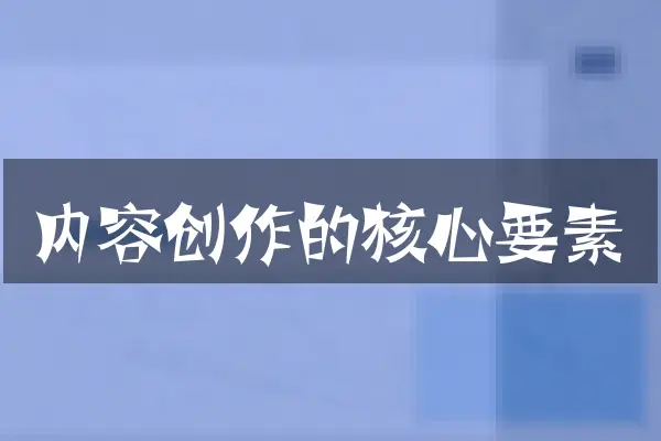 内容创作的核心要素