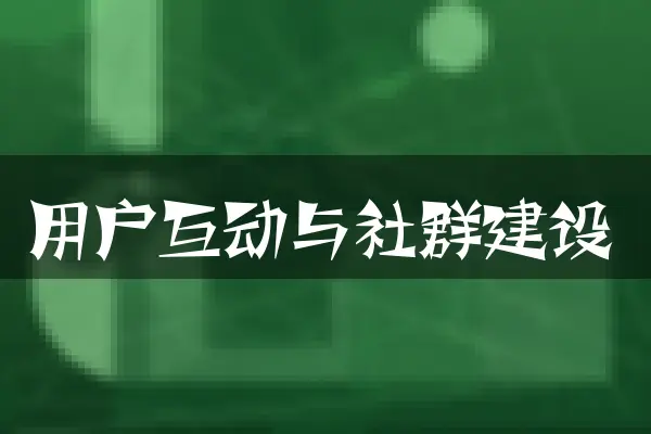 用户互动与社群建设