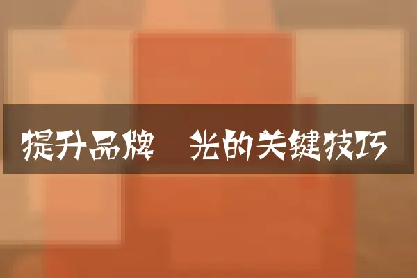 提升品牌曝光的关键技巧