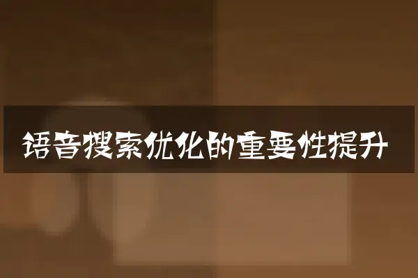 语音搜索优化的重要性提升