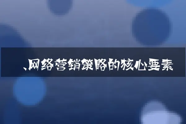 一、网络营销策略的核心要素