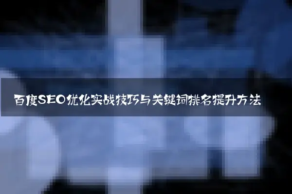 百度SEO优化实战技巧与关键词排名提升方法