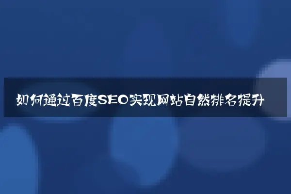 如何通过百度SEO实现网站自然排名提升