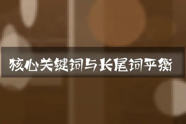 核心关键词与长尾词平衡