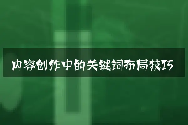 内容创作中的关键词布局技巧