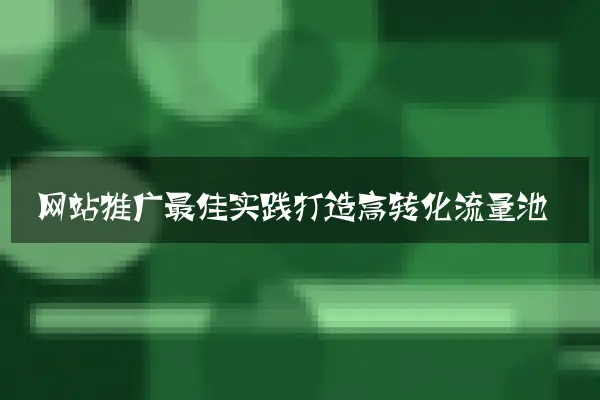 网站推广最佳实践打造高转化流量池