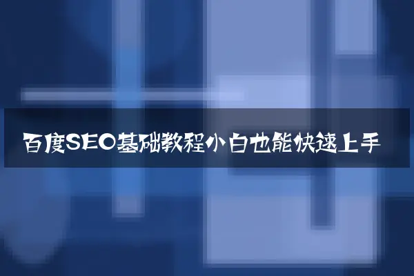 百度SEO基础教程小白也能快速上手
