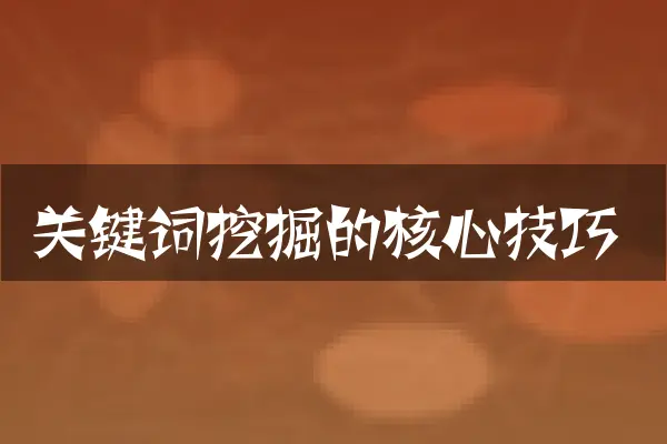 关键词挖掘的核心技巧