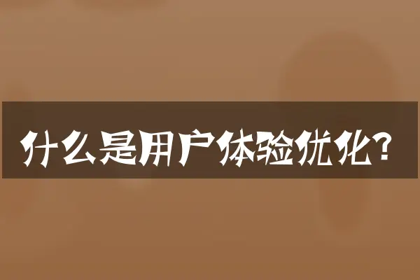 什么是用户体验优化？