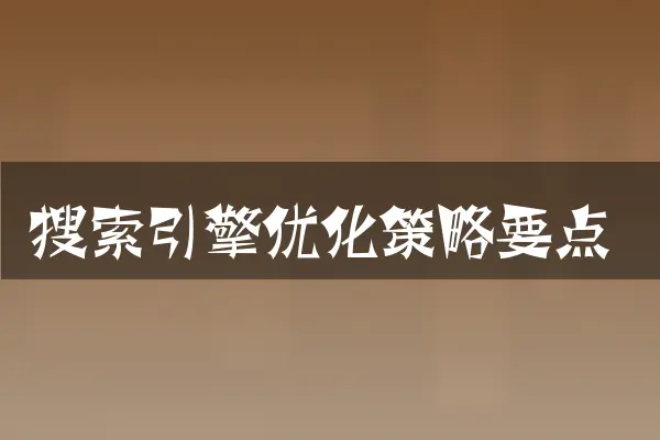 搜索引擎优化策略要点