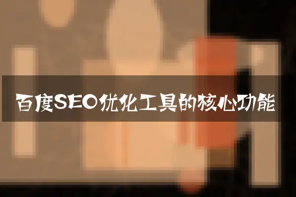 百度SEO优化工具的核心功能