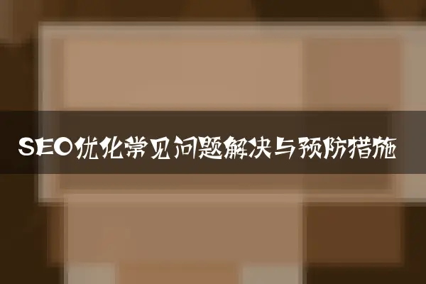 SEO优化常见问题解决与预防措施