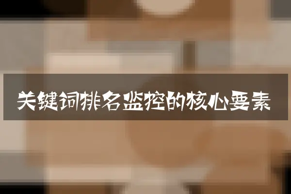 关键词排名监控的核心要素