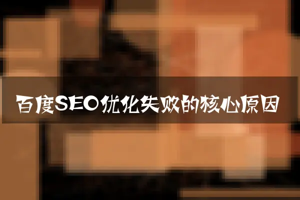 百度SEO优化失败的核心原因