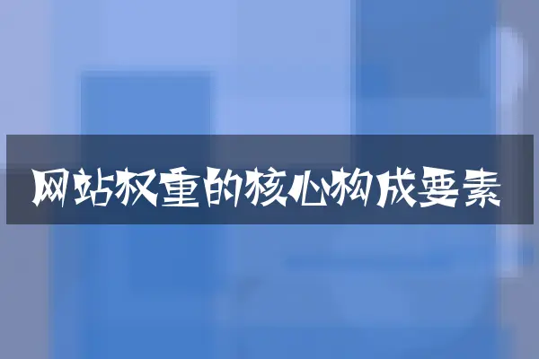 网站权重的核心构成要素