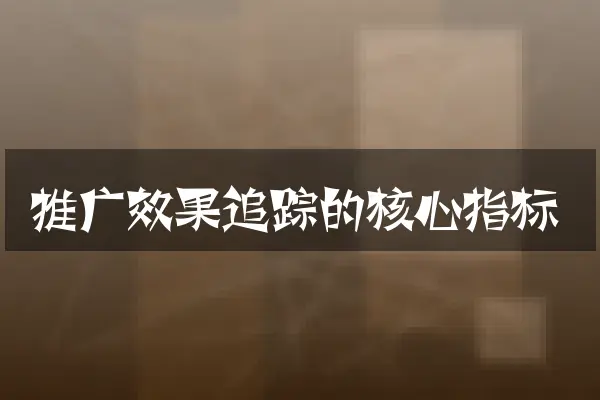 推广效果追踪的核心指标
