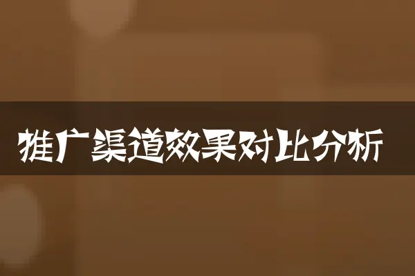 推广渠道效果对比分析