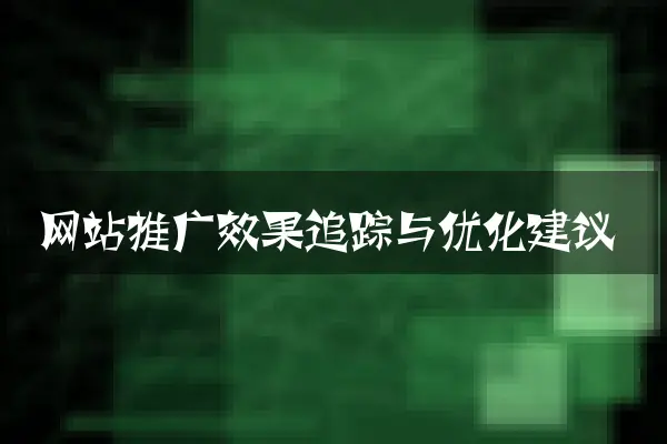 网站推广效果追踪与优化建议