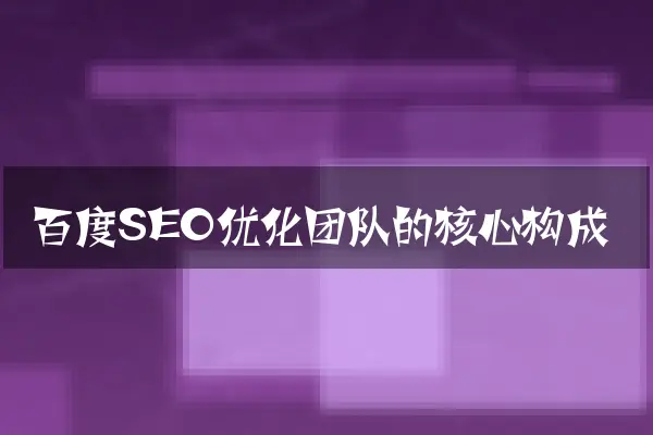 百度SEO优化团队的核心构成