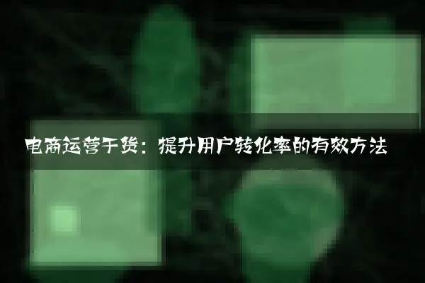 电商运营干货：提升用户转化率的有效方法