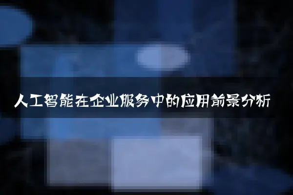 人工智能在企业服务中的应用前景分析