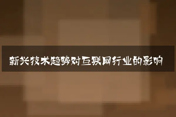 新兴技术趋势对互联网行业的影响