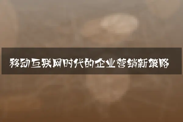 移动互联网时代的企业营销新策略