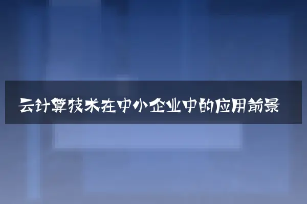 云计算技术在中小企业中的应用前景