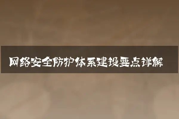 网络安全防护体系建设要点详解